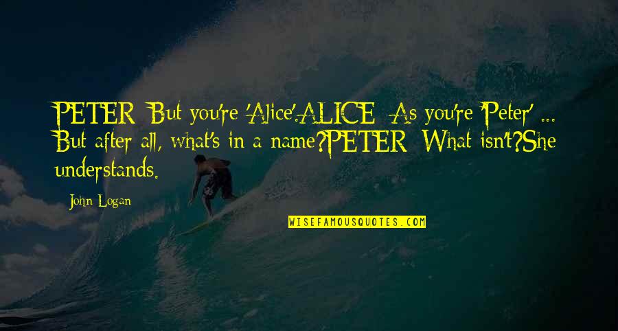 What S In A Name Quotes By John Logan: PETER: But you're 'Alice'.ALICE: As you're 'Peter' ... What S In A Name Quotes By John Logan: PETER: But you're 'Alice'.ALICE: As you're 'Peter' ...
