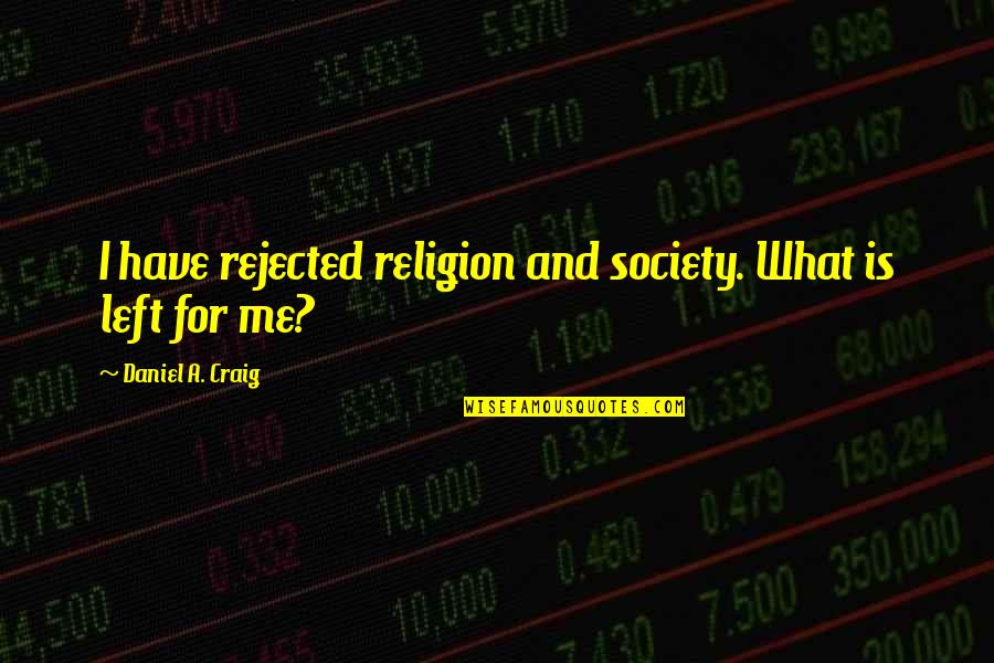 What S Left Of Me Quotes By Daniel A. Craig: I have rejected religion and society. What is