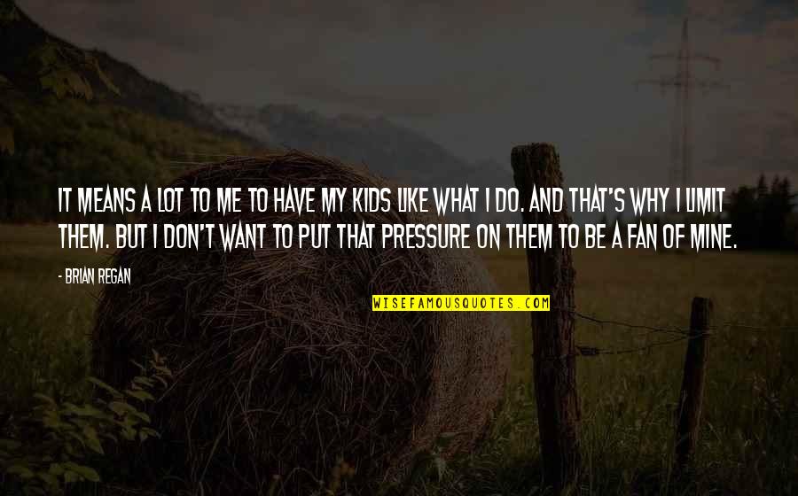 What S Mine S Mine Quotes By Brian Regan: It means a lot to me to have What S Mine S Mine Quotes By Brian Regan: It means a lot to me to have