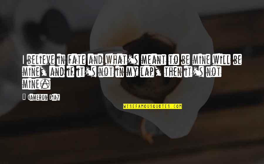 What S Mine S Mine Quotes By Cameron Diaz: I believe in fate and what's meant to What S Mine S Mine Quotes By Cameron Diaz: I believe in fate and what's meant to