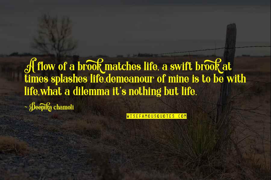 What S Mine S Mine Quotes By Deepika Chamoli: A flow of a brook matches life, a What S Mine S Mine Quotes By Deepika Chamoli: A flow of a brook matches life, a