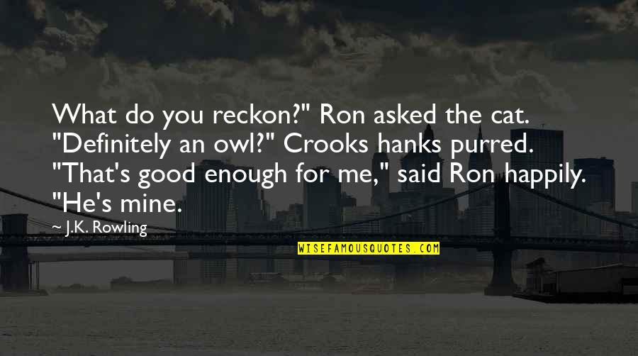 What S Mine S Mine Quotes By J.K. Rowling: What do you reckon?" Ron asked the cat. What S Mine S Mine Quotes By J.K. Rowling: What do you reckon?" Ron asked the cat.