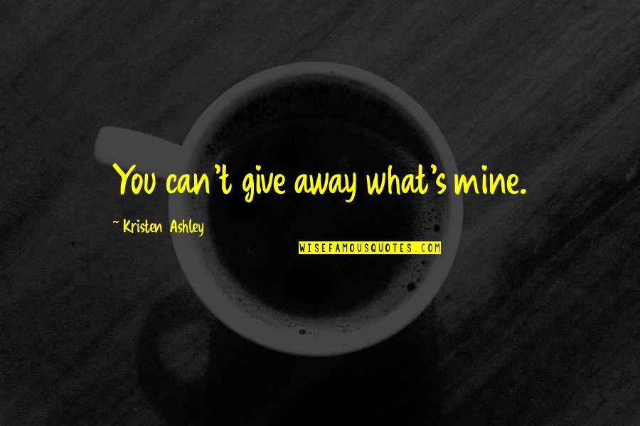 What S Mine S Mine Quotes By Kristen Ashley: You can't give away what's mine. What S Mine S Mine Quotes By Kristen Ashley: You can't give away what's mine.