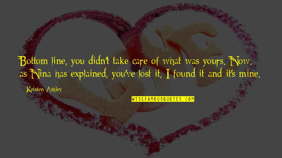 What S Mine S Mine Quotes By Kristen Ashley: Bottom line, you didn't take care of what What S Mine S Mine Quotes By Kristen Ashley: Bottom line, you didn't take care of what