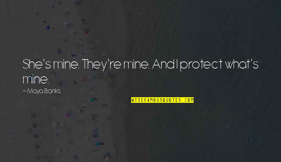 What S Mine S Mine Quotes By Maya Banks: She's mine. They're mine. And I protect what's What S Mine S Mine Quotes By Maya Banks: She's mine. They're mine. And I protect what's