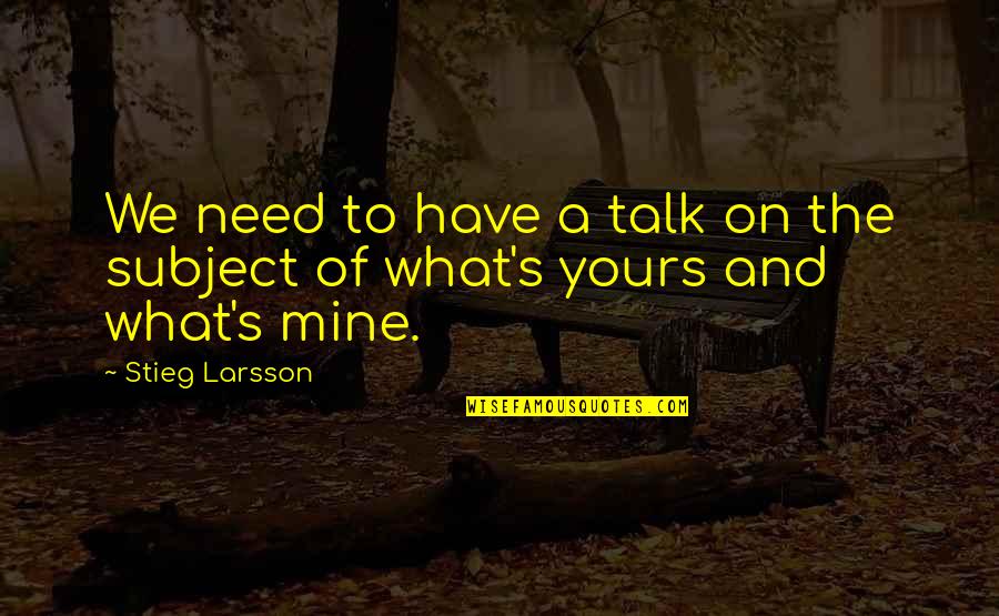 What S Mine S Mine Quotes By Stieg Larsson: We need to have a talk on the