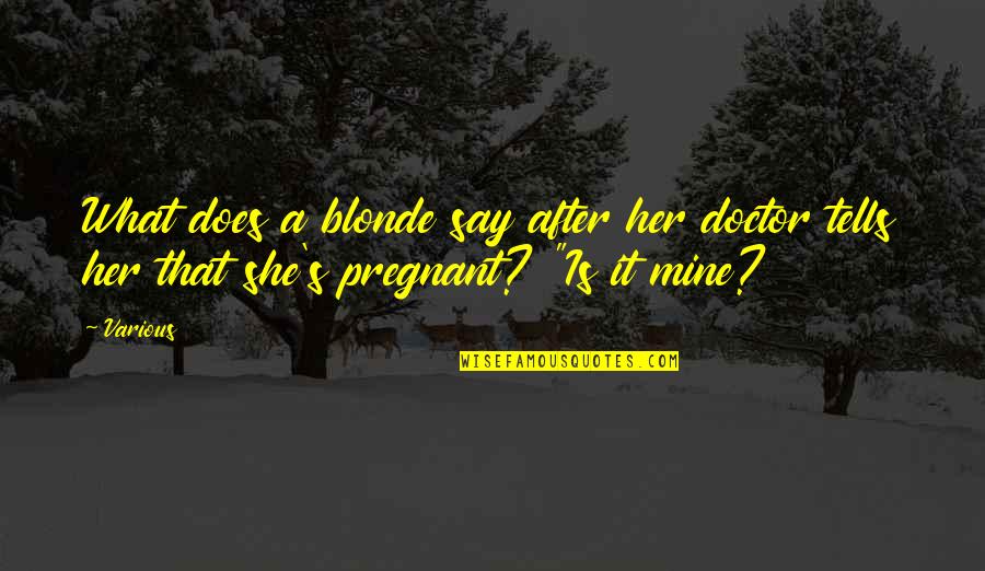 What S Mine S Mine Quotes By Various: What does a blonde say after her doctor