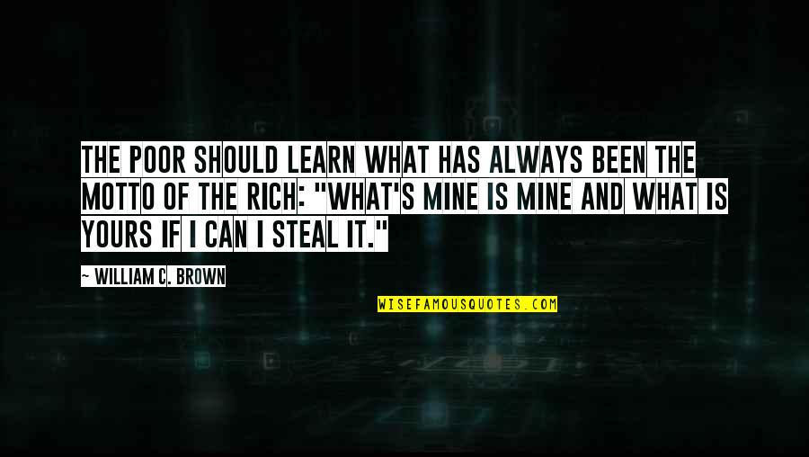 What S Mine S Mine Quotes By William C. Brown: The poor should learn what has always been What S Mine S Mine Quotes By William C. Brown: The poor should learn what has always been