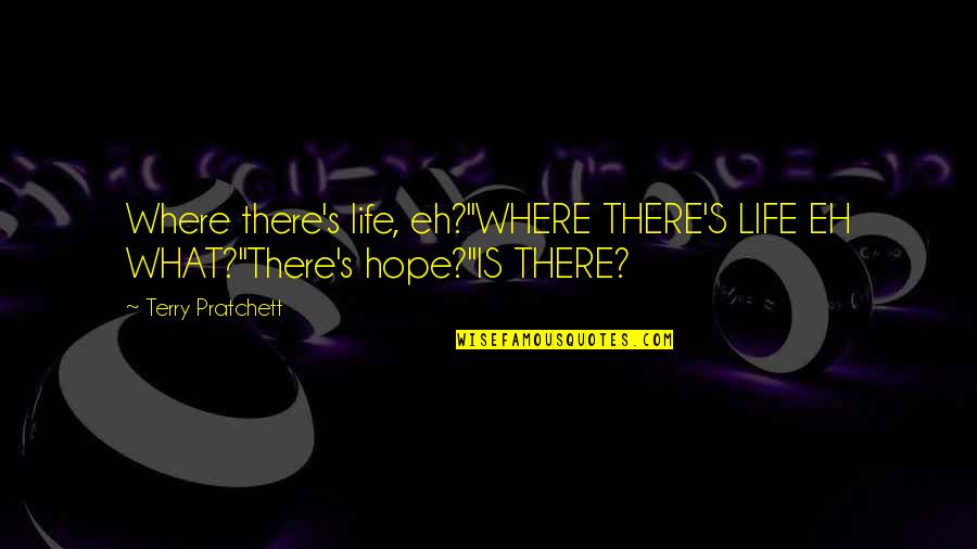 What S Quotes By Terry Pratchett: Where there's life, eh?"WHERE THERE'S LIFE EH WHAT?"There's