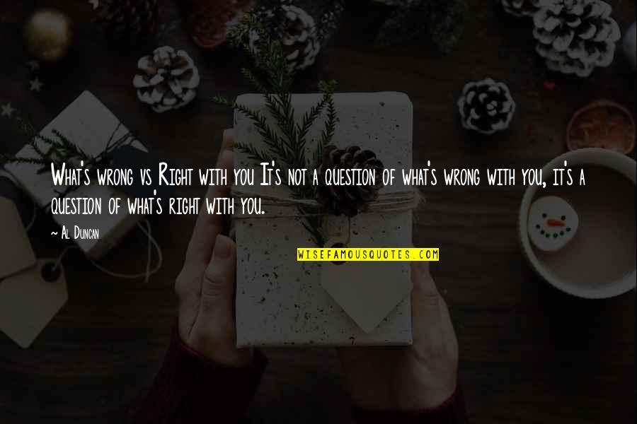 What S Wrong With You Quotes By Al Duncan: What's wrong vs Right with you It's not What S Wrong With You Quotes By Al Duncan: What's wrong vs Right with you It's not