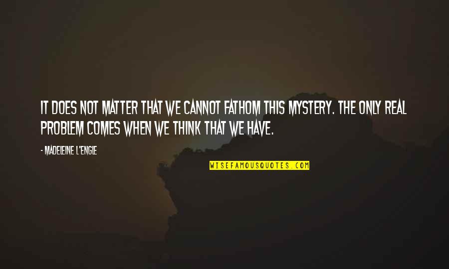 What Sally Said Quotes By Madeleine L'Engle: It does not matter that we cannot fathom