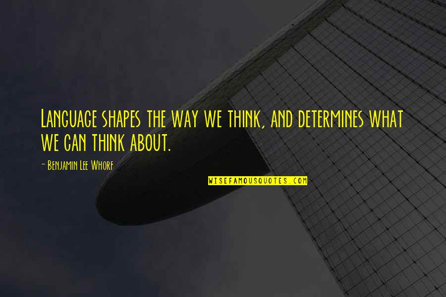 What Shapes Us Quotes By Benjamin Lee Whorf: Language shapes the way we think, and determines