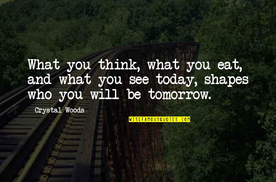 What Shapes Us Quotes By Crystal Woods: What you think, what you eat, and what