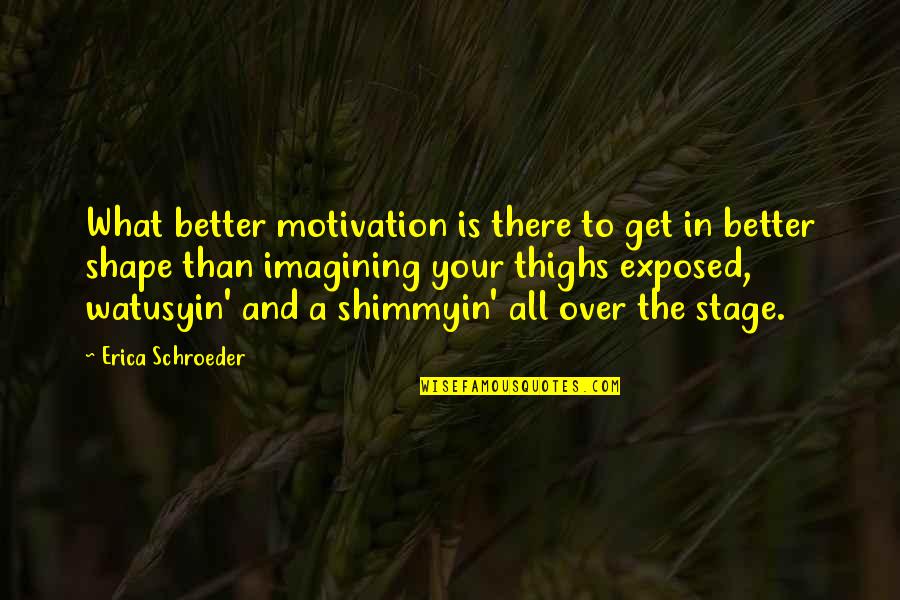 What Shapes Us Quotes By Erica Schroeder: What better motivation is there to get in