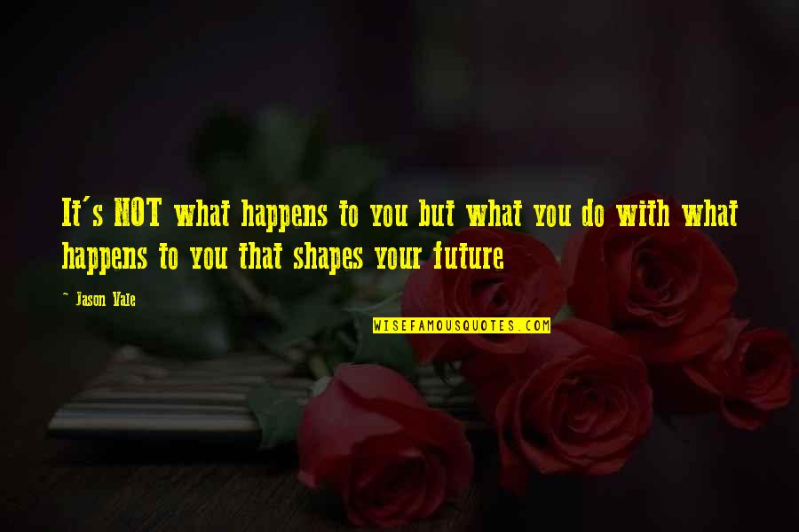 What Shapes Us Quotes By Jason Vale: It's NOT what happens to you but what