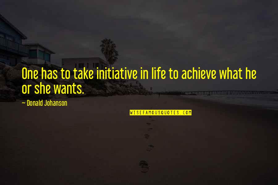 What She Wants Quotes By Donald Johanson: One has to take initiative in life to What She Wants Quotes By Donald Johanson: One has to take initiative in life to