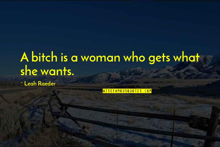 What She Wants Quotes By Leah Raeder: A bitch is a woman who gets what What She Wants Quotes By Leah Raeder: A bitch is a woman who gets what