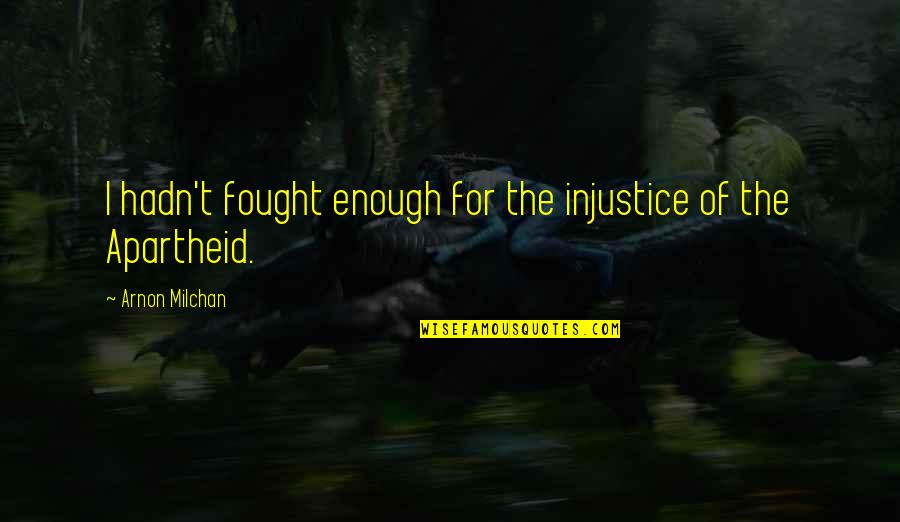 What Should Be Included In A Quote Quotes By Arnon Milchan: I hadn't fought enough for the injustice of