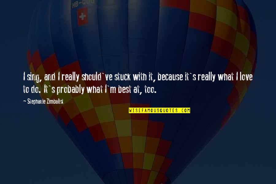 What Should I Do Love Quotes By Stephanie Zimbalist: I sing, and I really should've stuck with