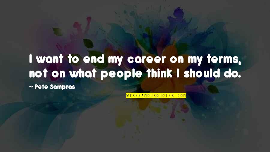 What Should I Do Quotes By Pete Sampras: I want to end my career on my