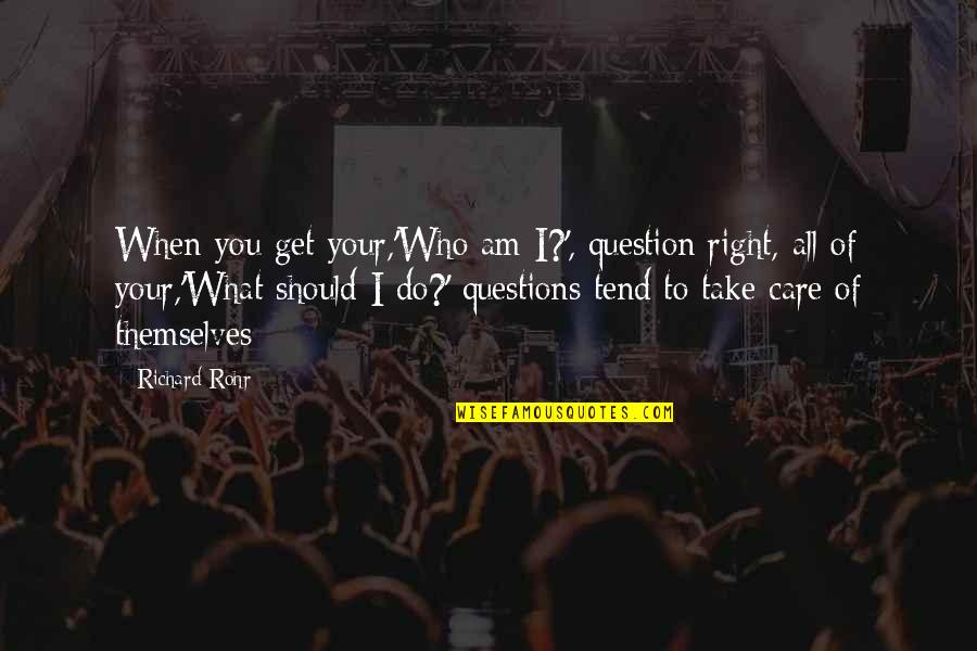 What Should I Do Quotes By Richard Rohr: When you get your,'Who am I?', question right,