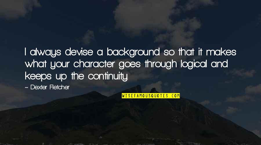 What So Quotes By Dexter Fletcher: I always devise a background so that it What So Quotes By Dexter Fletcher: I always devise a background so that it