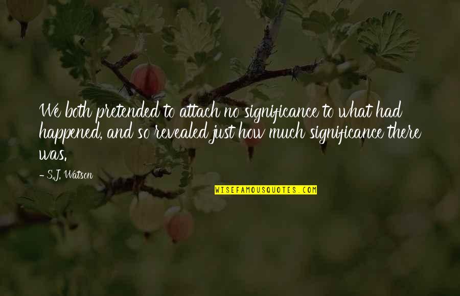 What So Quotes By S.J. Watson: We both pretended to attach no significance to What So Quotes By S.J. Watson: We both pretended to attach no significance to
