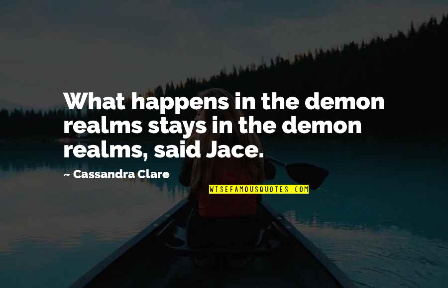 What Stays Quotes By Cassandra Clare: What happens in the demon realms stays in What Stays Quotes By Cassandra Clare: What happens in the demon realms stays in