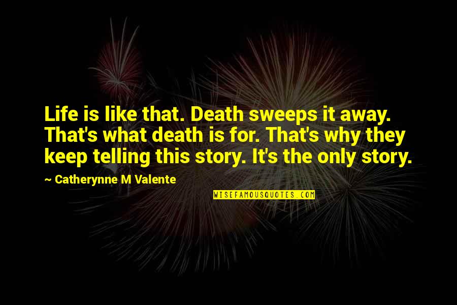 What Story Is Quotes By Catherynne M Valente: Life is like that. Death sweeps it away.
