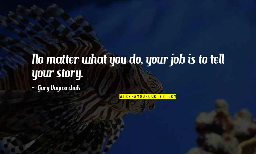 What Story Is Quotes By Gary Vaynerchuk: No matter what you do, your job is