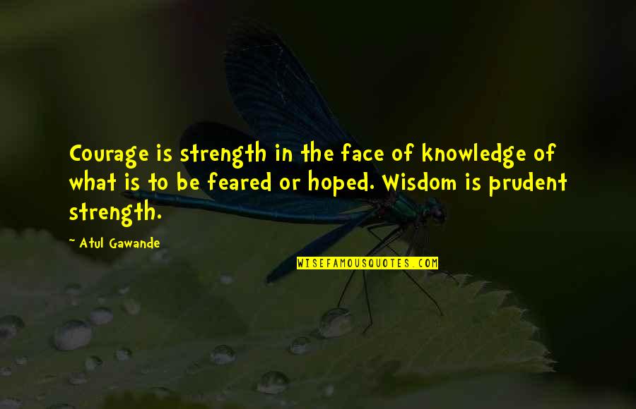 What Strength Is Quotes By Atul Gawande: Courage is strength in the face of knowledge