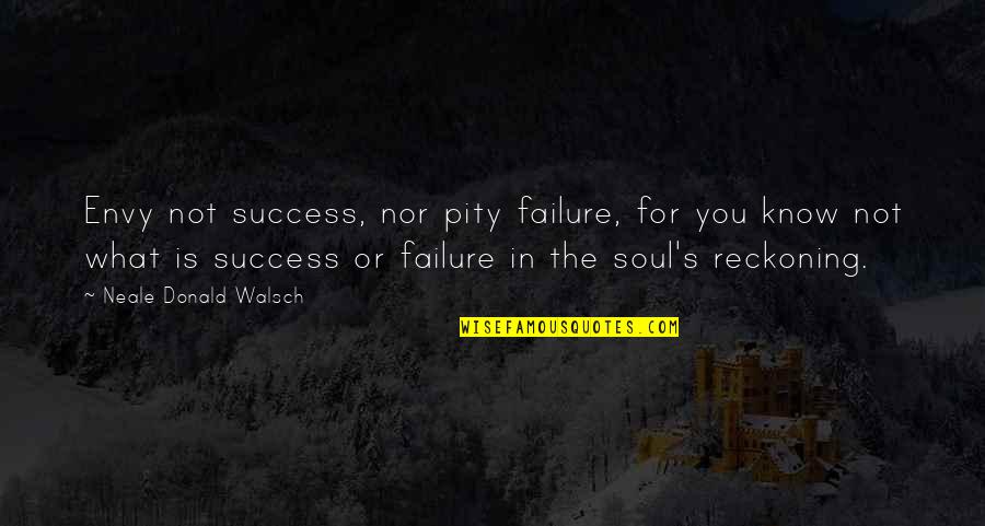 What Success Is Quotes By Neale Donald Walsch: Envy not success, nor pity failure, for you