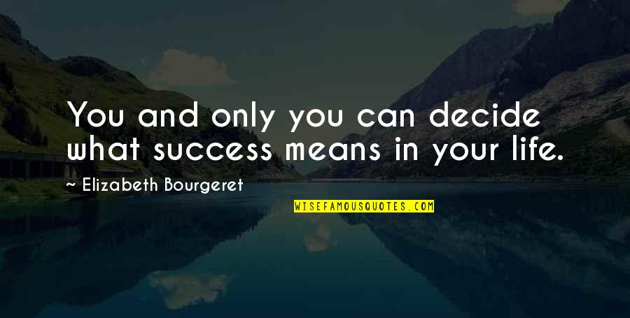 What Success Means Quotes By Elizabeth Bourgeret: You and only you can decide what success What Success Means Quotes By Elizabeth Bourgeret: You and only you can decide what success