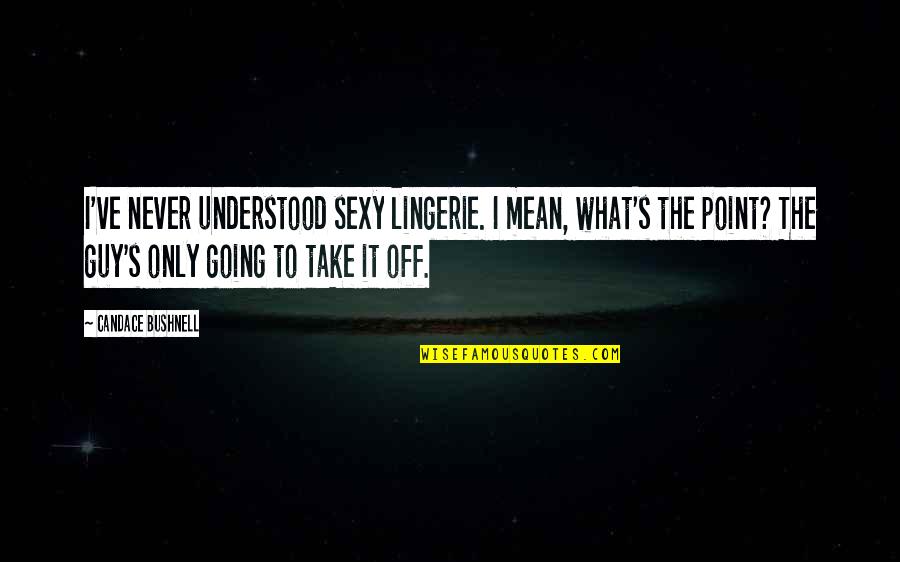 What Summer Is For Quotes By Candace Bushnell: I've never understood sexy lingerie. I mean, what's