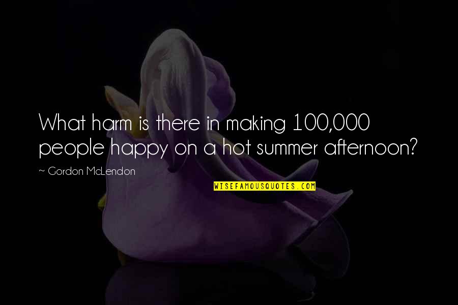 What Summer Is For Quotes By Gordon McLendon: What harm is there in making 100,000 people