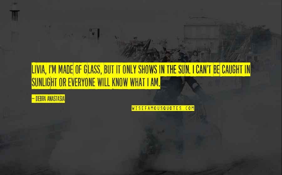 What Sun Quotes By Debra Anastasia: Livia, I'm made of glass, but it only