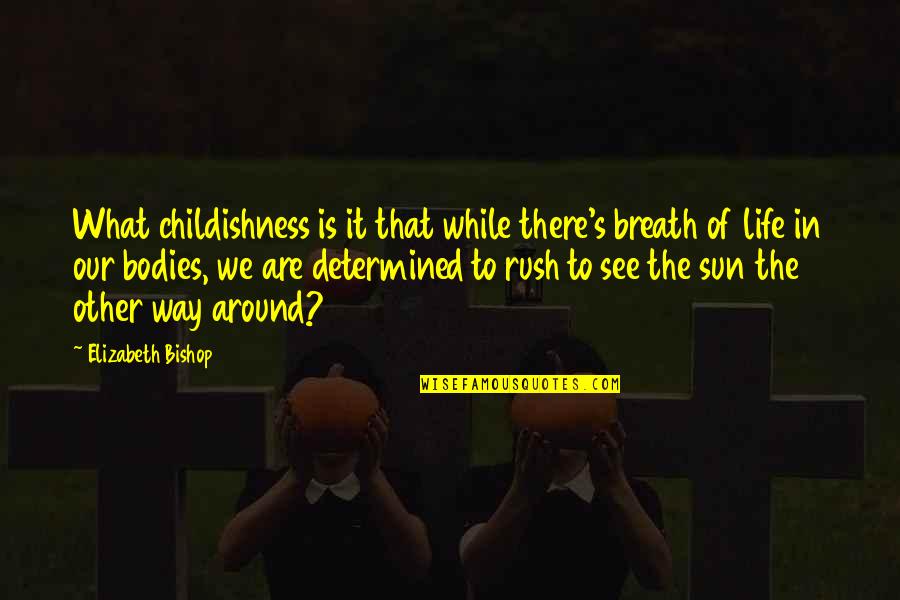 What Sun Quotes By Elizabeth Bishop: What childishness is it that while there's breath What Sun Quotes By Elizabeth Bishop: What childishness is it that while there's breath
