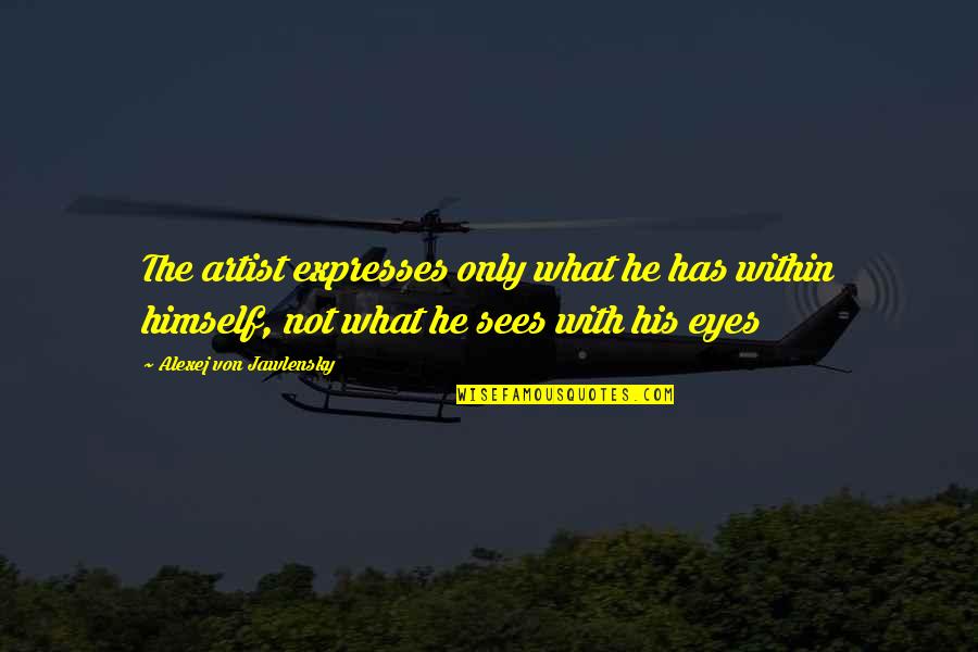 What The Eye Sees Quotes By Alexej Von Jawlensky: The artist expresses only what he has within What The Eye Sees Quotes By Alexej Von Jawlensky: The artist expresses only what he has within