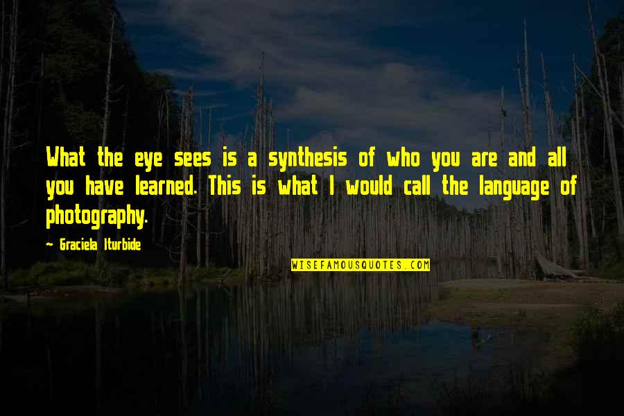 What The Eye Sees Quotes By Graciela Iturbide: What the eye sees is a synthesis of