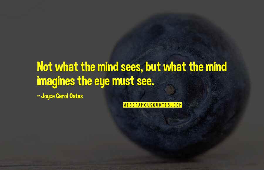 What The Eye Sees Quotes By Joyce Carol Oates: Not what the mind sees, but what the