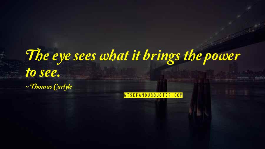 What The Eye Sees Quotes By Thomas Carlyle: The eye sees what it brings the power What The Eye Sees Quotes By Thomas Carlyle: The eye sees what it brings the power