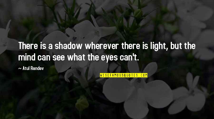 What The Eyes Can See Quotes By Atul Randev: There is a shadow wherever there is light,