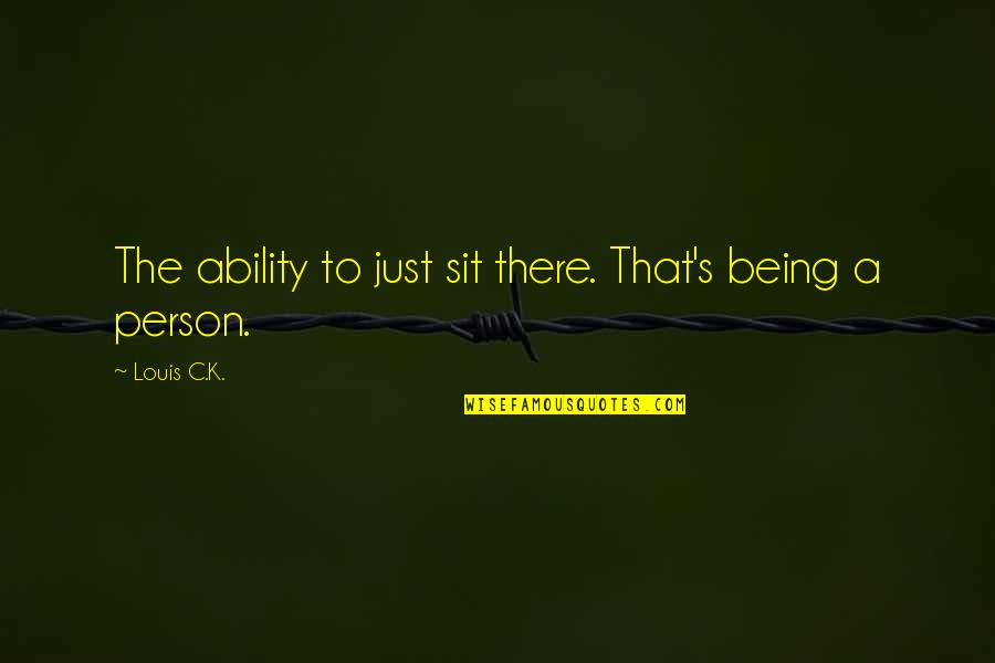 What The Four Horsemen Symbolize Gottman Quotes By Louis C.K.: The ability to just sit there. That's being