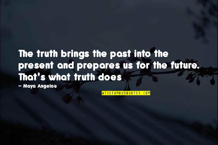 What The Future Brings Quotes By Maya Angelou: The truth brings the past into the present