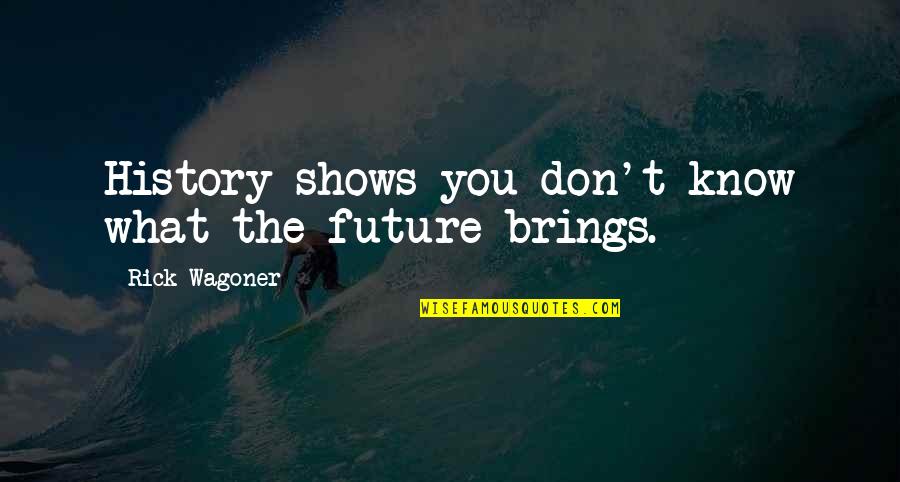 What The Future Brings Quotes By Rick Wagoner: History shows you don't know what the future