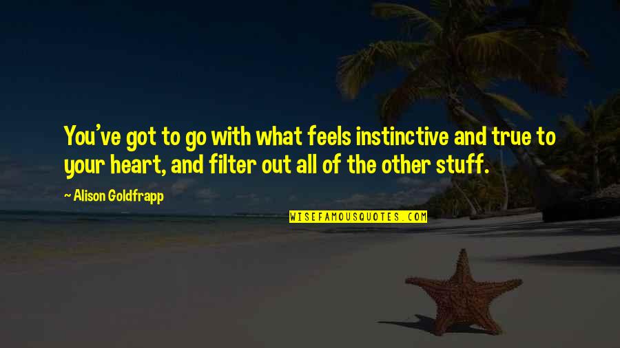 What The Heart Feels Quotes By Alison Goldfrapp: You've got to go with what feels instinctive What The Heart Feels Quotes By Alison Goldfrapp: You've got to go with what feels instinctive