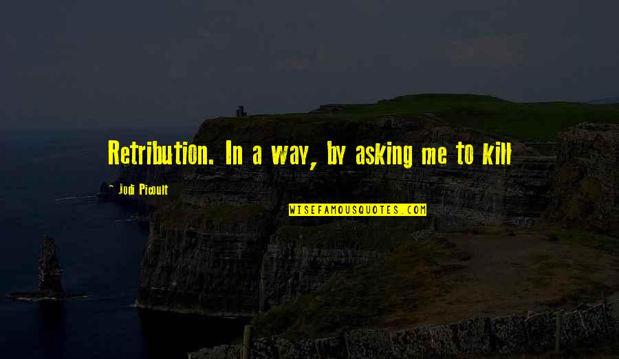 What The Heart Feels Quotes By Jodi Picoult: Retribution. In a way, by asking me to