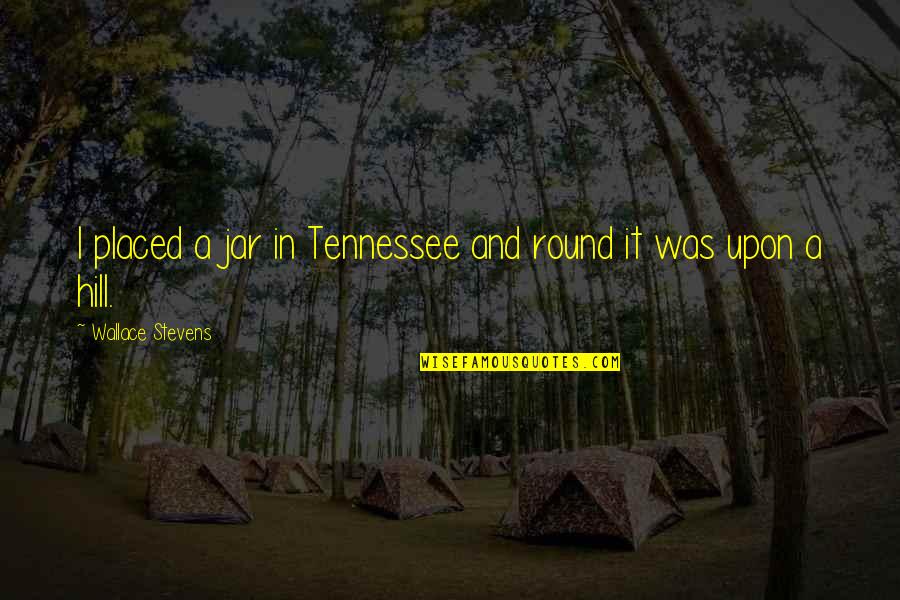 What The Heart Feels Quotes By Wallace Stevens: I placed a jar in Tennessee and round
