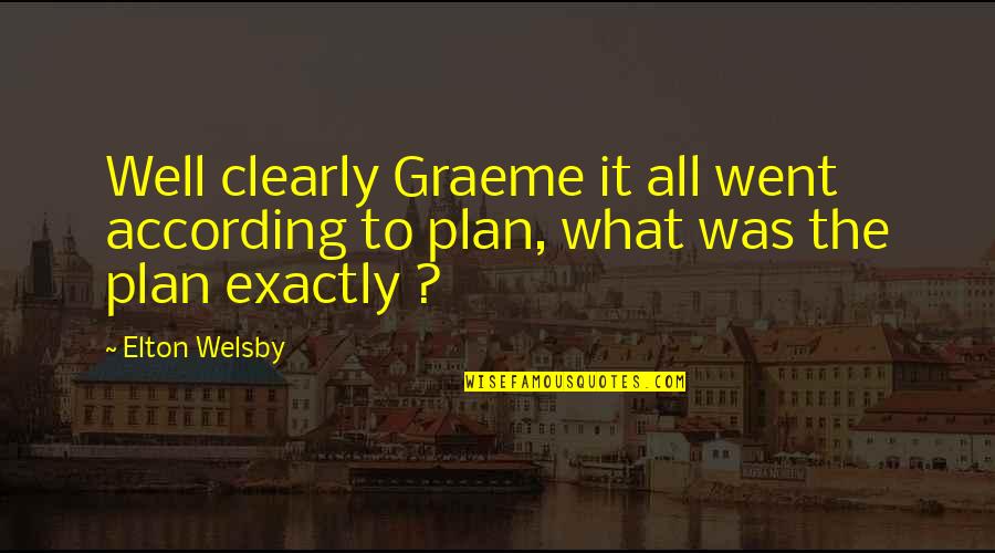 What The Plan Quotes By Elton Welsby: Well clearly Graeme it all went according to