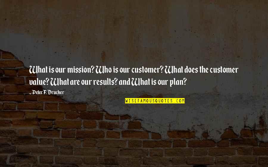 What The Plan Quotes By Peter F. Drucker: What is our mission? Who is our customer?